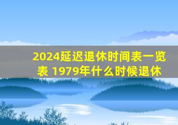 2024延迟退休时间表一览表 1979年什么时候退休